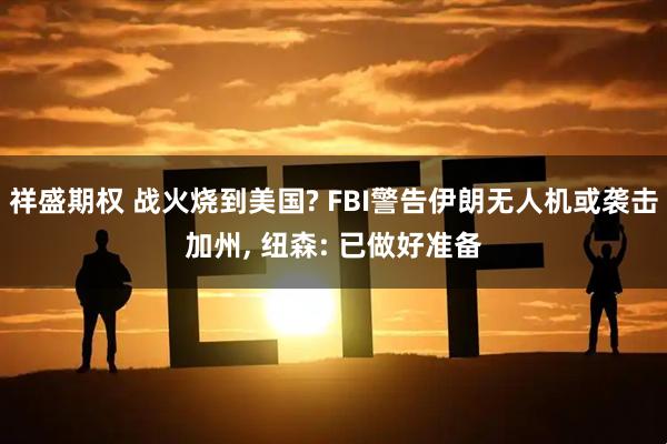祥盛期权 战火烧到美国? FBI警告伊朗无人机或袭击加州, 纽森: 已做好准备