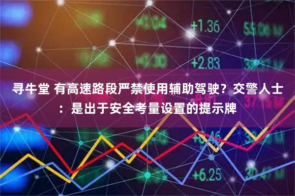 寻牛堂 有高速路段严禁使用辅助驾驶？交警人士：是出于安全考量设置的提示牌