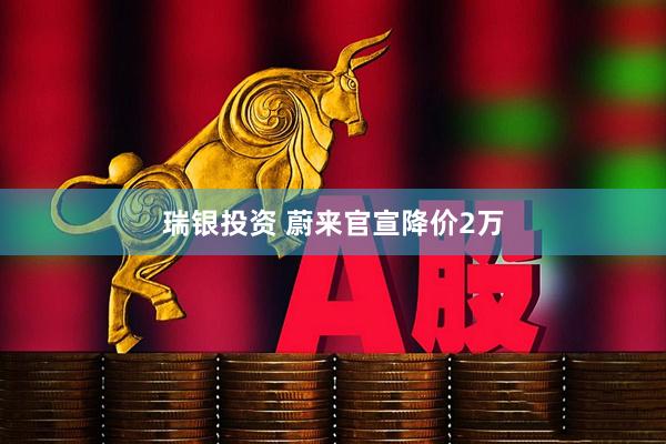 瑞银投资 蔚来官宣降价2万