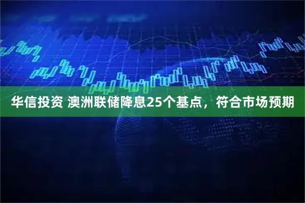 华信投资 澳洲联储降息25个基点，符合市场预期