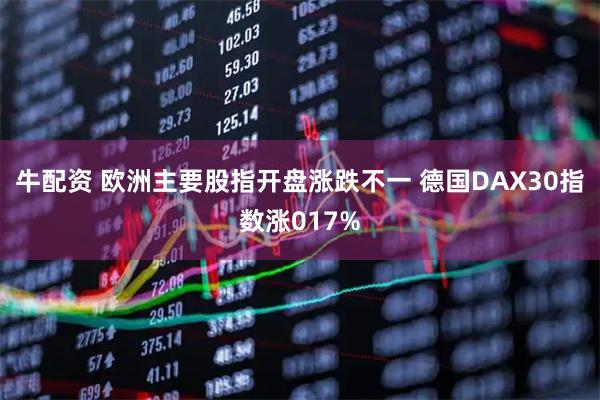 牛配资 欧洲主要股指开盘涨跌不一 德国DAX30指数涨017%