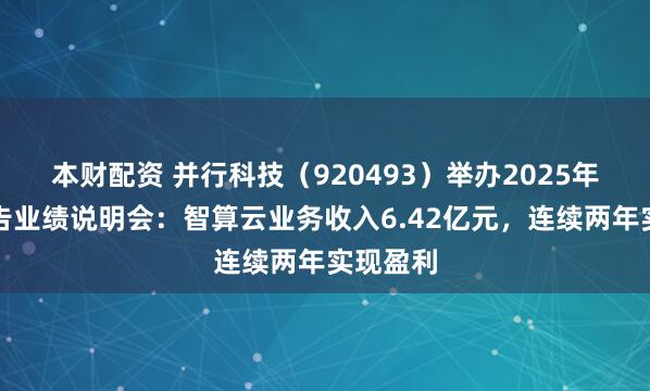 本财配资 并行科技（920493）举办2025年年度报告业绩说明会：智算云业务收入6.42亿元，连续两年实现盈利