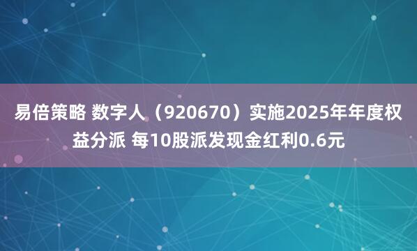 易倍策略 数字人（920670）实施2025年年度权益分派 每10股派发现金红利0.6元