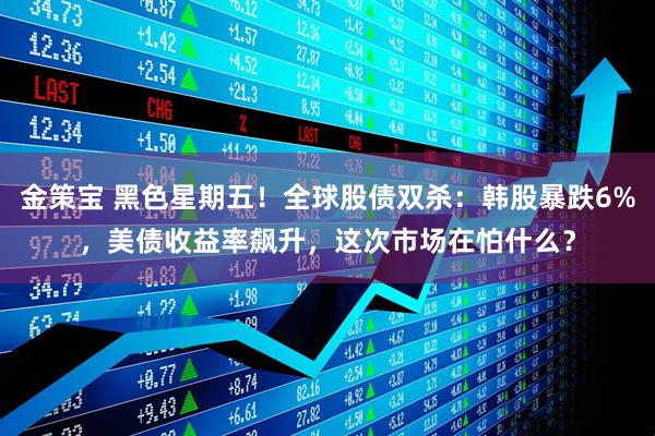 金策宝 黑色星期五!全球股债双杀:韩股暴跌6%,美债收益率飙升,这次市场在怕什么?