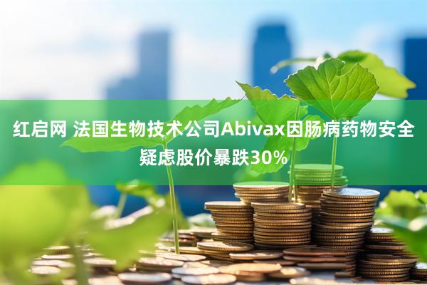 红启网 法国生物技术公司Abivax因肠病药物安全疑虑股价暴跌30%