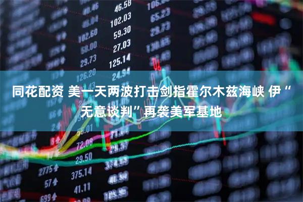 同花配资 美一天两波打击剑指霍尔木兹海峡 伊“无意谈判”再袭美军基地