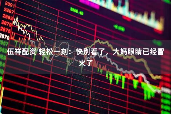 伍祥配资 轻松一刻：快别看了，大妈眼睛已经冒火了